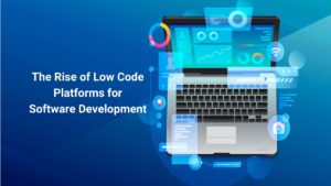 The Rise of Low Code Platforms for Software Development